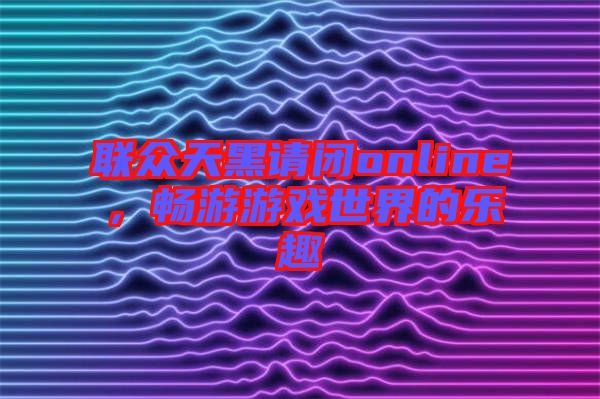 聯眾天黑請閉online，暢游游戲世界的樂趣