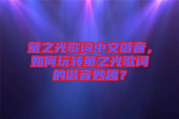 螢之光歌詞中文諧音，如何玩轉(zhuǎn)螢之光歌詞的諧音妙趣？