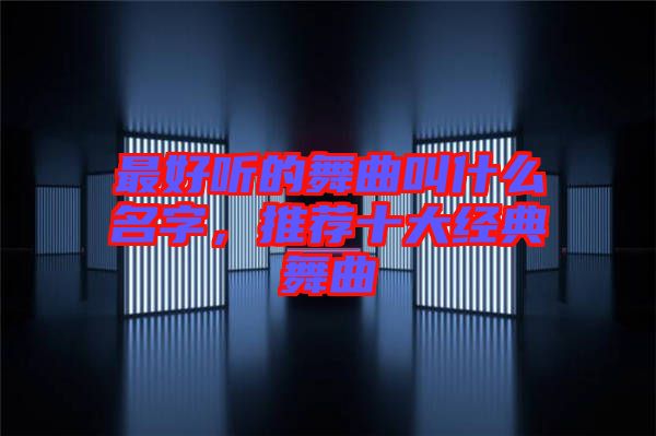 最好聽的舞曲叫什么名字，推薦十大經(jīng)典舞曲