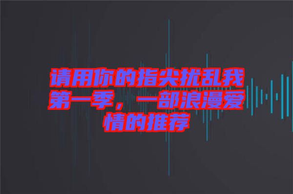 請用你的指尖擾亂我第一季，一部浪漫愛情的推薦