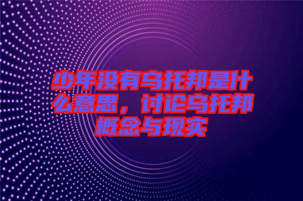 少年沒(méi)有烏托邦是什么意思，討論烏托邦概念與現(xiàn)實(shí)