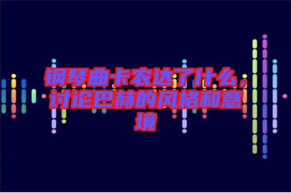 鋼琴曲卡農達了什么，討論巴赫的風格和意境