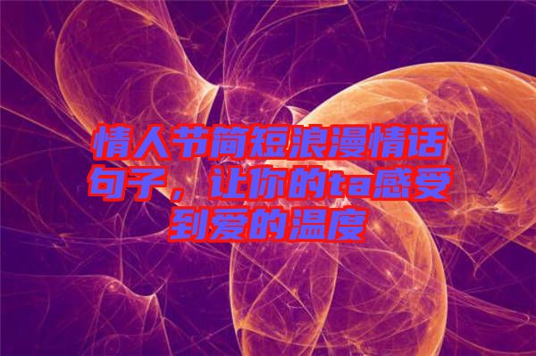 情人節簡短浪漫情話句子，讓你的ta感受到愛的溫度