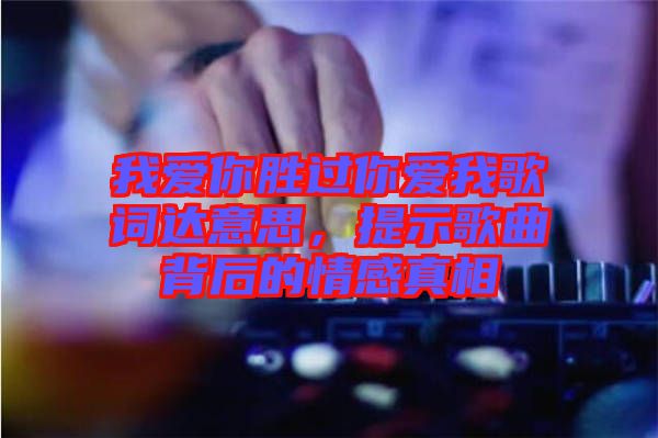 我愛你勝過你愛我歌詞達(dá)意思，提示歌曲背后的情感真相