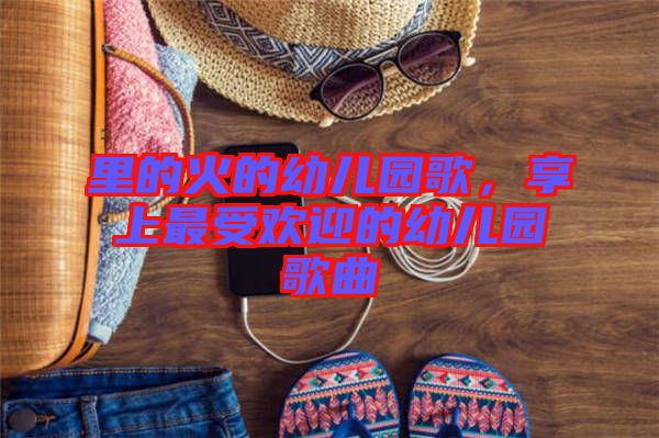里的火的幼兒園歌，享上最受歡迎的幼兒園歌曲