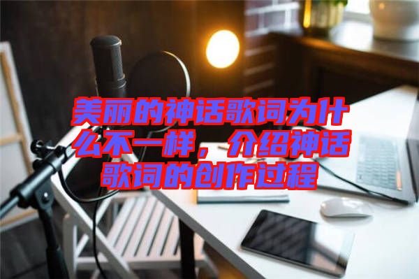 美麗的神話歌詞為什么不一樣，介紹神話歌詞的創(chuàng)作過(guò)程