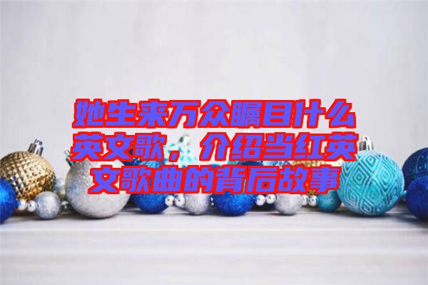 她生來萬眾矚目什么英文歌，介紹當紅英文歌曲的背后故事