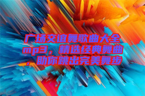 廣場交誼舞歌曲大全mp3，精選經典舞曲，助你跳出完美舞步