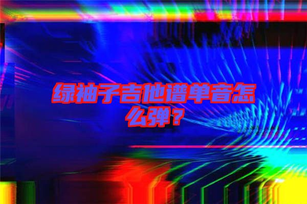 綠袖子吉他譜單音怎么彈？