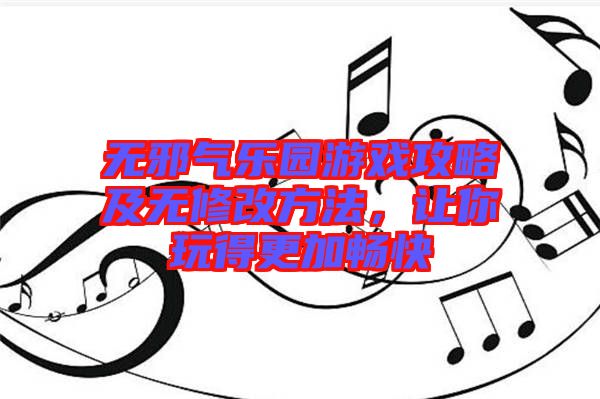 無邪氣樂園游戲攻略及無修改方法，讓你玩得更加暢快