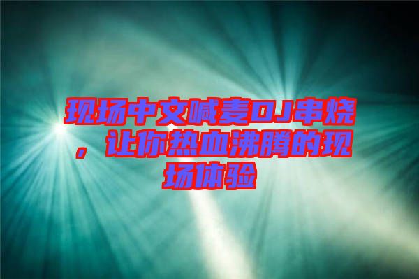 現場中文喊麥DJ串燒，讓你熱血沸騰的現場體驗
