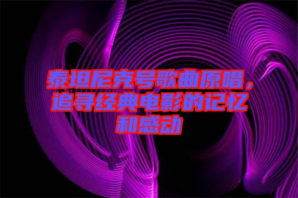 泰坦尼克號歌曲原唱，追尋經典電影的記憶和感動