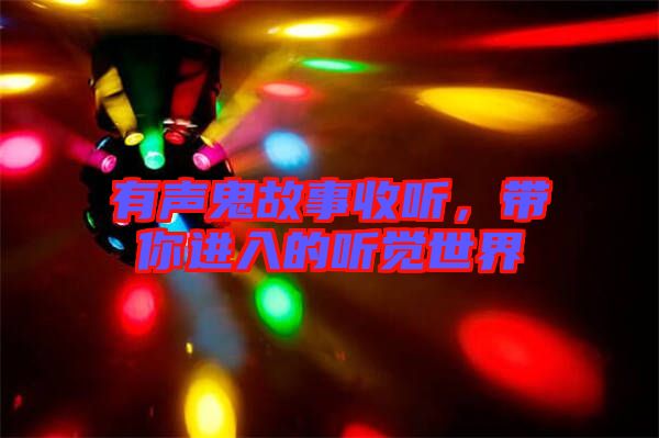 有聲鬼故事收聽，帶你進(jìn)入的聽覺世界