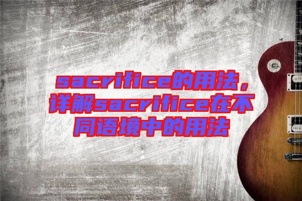 sacrifice的用法，詳解sacrifice在不同語境中的用法