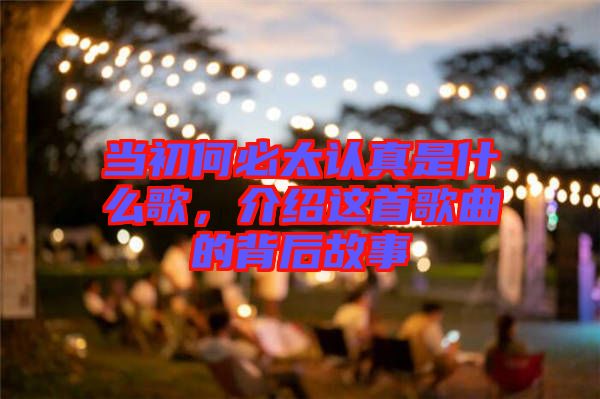 當初何必太認真是什么歌，介紹這首歌曲的背后故事