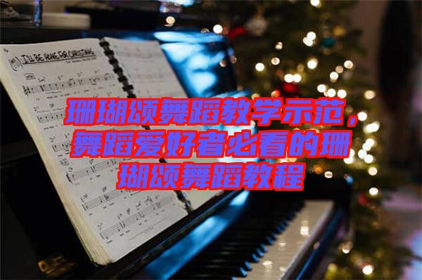 珊瑚頌舞蹈教學(xué)示范，舞蹈愛好者必看的珊瑚頌舞蹈教程