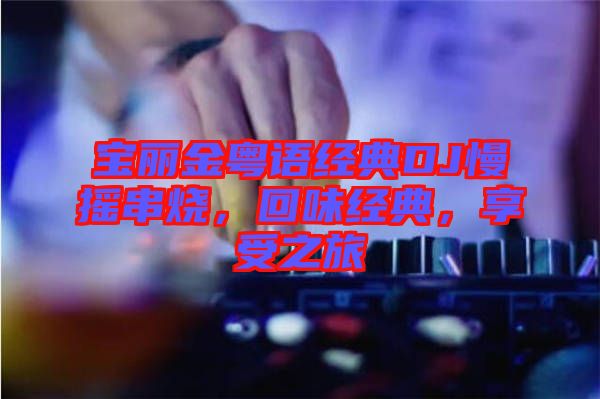 寶麗金粵語經(jīng)典DJ慢搖串燒，回味經(jīng)典，享受之旅