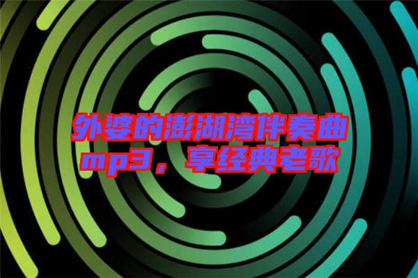 外婆的澎湖灣伴奏曲mp3，享經(jīng)典老歌