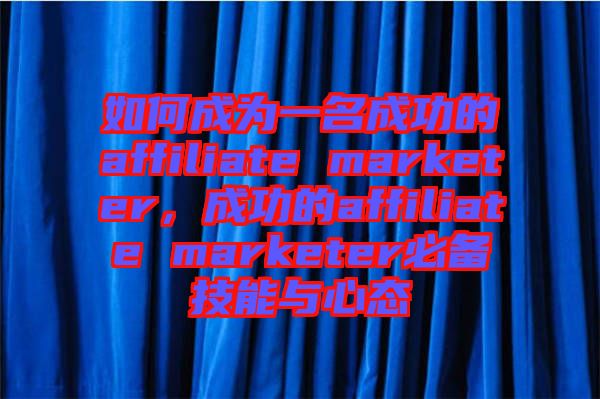 如何成為一名成功的affiliate marketer，成功的affiliate marketer必備技能與心態