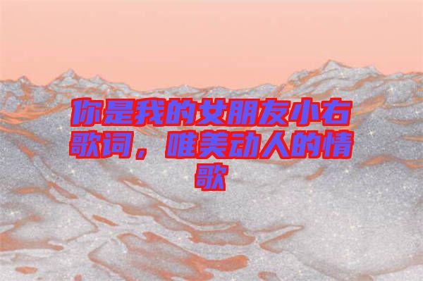 你是我的女朋友小右歌詞，唯美動人的情歌