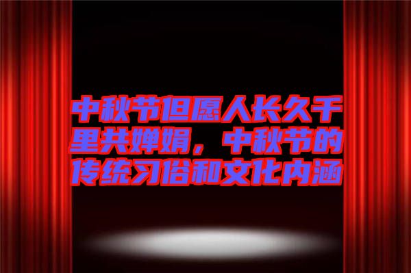 中秋節但愿人長久千里共嬋娟，中秋節的傳統習俗和文化內涵