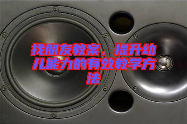 找朋友教案，提升幼兒能力的有效教學方法