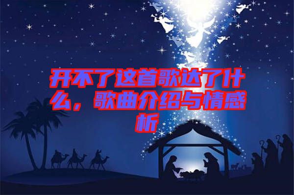 開不了這首歌達了什么，歌曲介紹與情感析