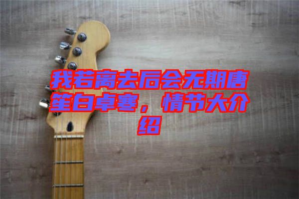 我若離去后會無期唐笙白卓寒，情節大介紹