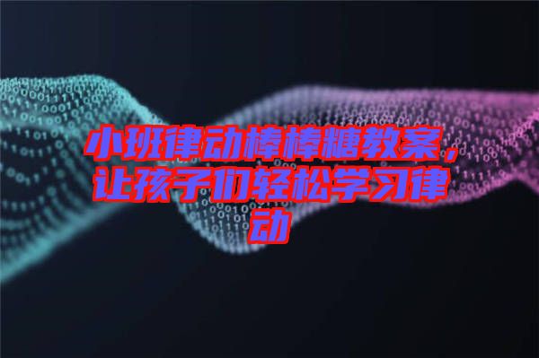 小班律動棒棒糖教案，讓孩子們輕松學(xué)習(xí)律動