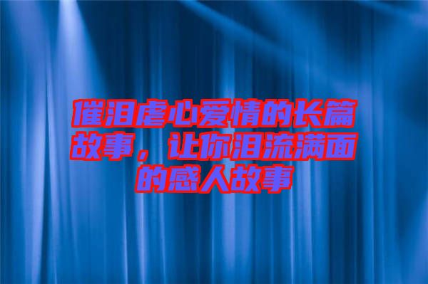 催淚虐心愛情的長篇故事，讓你淚流滿面的感人故事