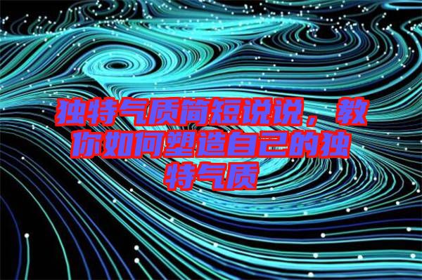 獨特氣質簡短說說，教你如何塑造自己的獨特氣質