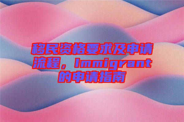 移民資格要求及申請(qǐng)流程，Immigrant的申請(qǐng)指南