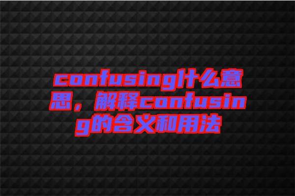 confusing什么意思，解釋confusing的含義和用法