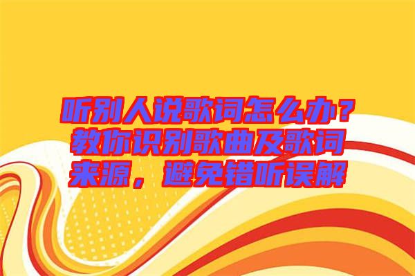 聽別人說歌詞怎么辦？教你識別歌曲及歌詞來源，避免錯聽誤解