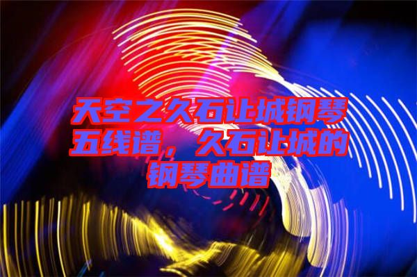 天空之久石讓城鋼琴五線譜，久石讓城的鋼琴曲譜