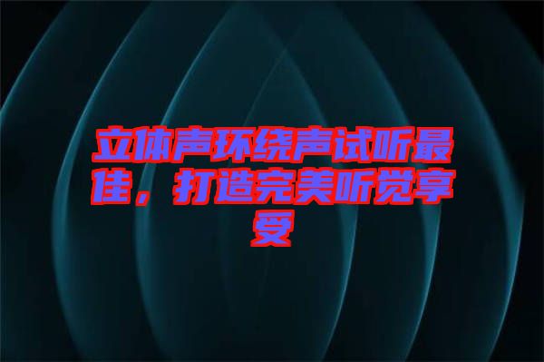 立體聲環(huán)繞聲試聽(tīng)最佳，打造完美聽(tīng)覺(jué)享受