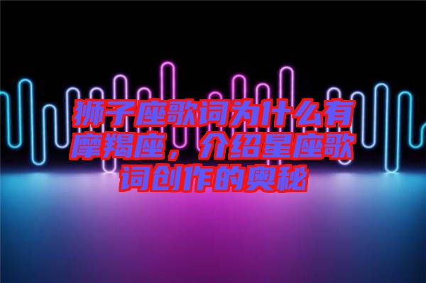 獅子座歌詞為什么有摩羯座，介紹星座歌詞創(chuàng)作的奧秘