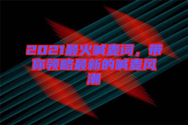 2021最火喊麥詞，帶你領略最新的喊麥風潮