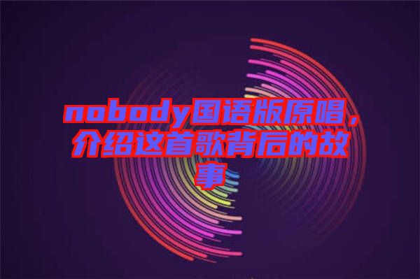 nobody國語版原唱，介紹這首歌背后的故事