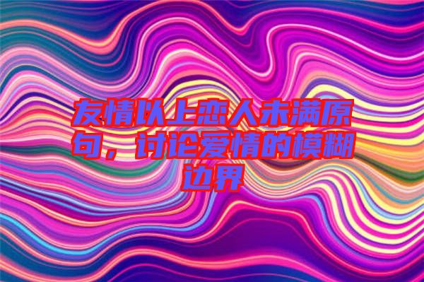 友情以上戀人未滿原句，討論愛情的模糊邊界