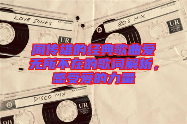周傳雄的經(jīng)典歌曲愛無所不在的歌詞解析，感受愛的力量