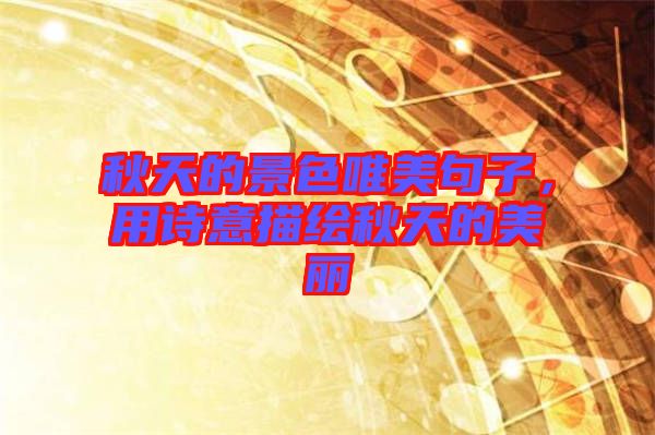 秋天的景色唯美句子，用詩意描繪秋天的美麗