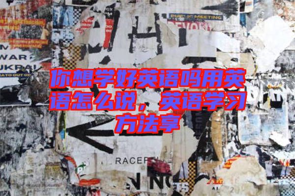 你想學好英語嗎用英語怎么說，英語學習方法享