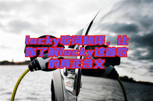 lucky歌詞翻譯，讓你了解lucky這首歌的真正含義
