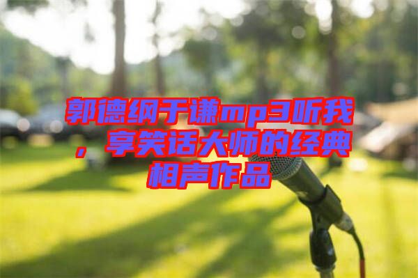 郭德綱于謙mp3聽我，享笑話大師的經(jīng)典相聲作品
