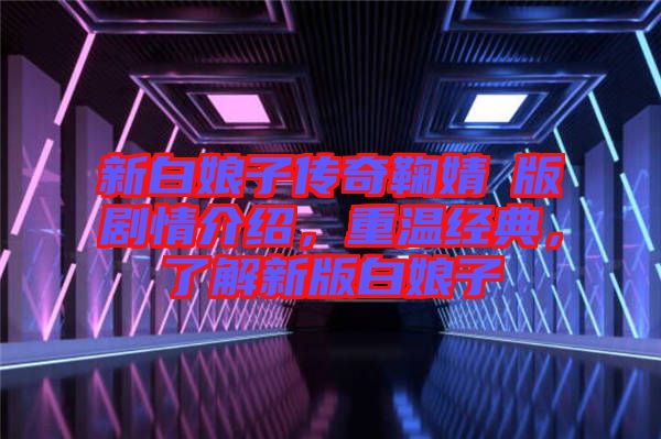 新白娘子傳奇鞠婧祎版劇情介紹，重溫經典，了解新版白娘子