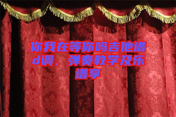 你我在等你嗎吉他譜d調(diào)，彈奏教學(xué)及樂譜享