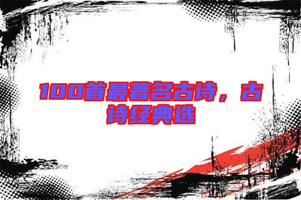 100首最著名古詩，古詩經典選