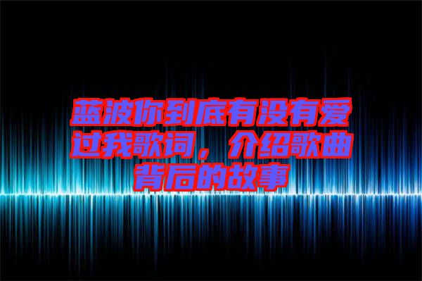 藍波你到底有沒有愛過我歌詞，介紹歌曲背后的故事