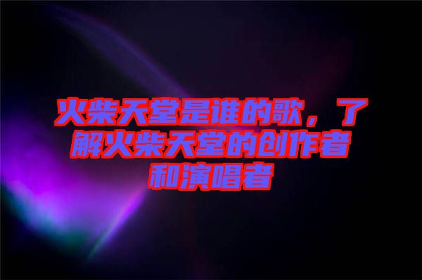 火柴天堂是誰的歌，了解火柴天堂的創(chuàng)作者和演唱者